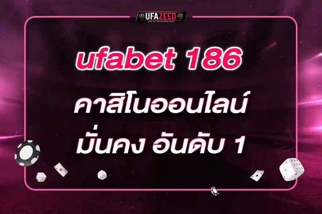 ufabet 186 คาสิโนออนไลน์ มั่นคง อันดับ 1